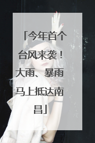 今年首个台风来袭！大雨、暴雨马上抵达南昌
