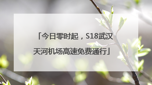 今日零时起，S18武汉天河机场高速免费通行