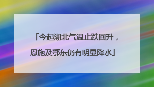 今起湖北气温止跌回升，恩施及鄂东仍有明显降水