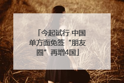 今起试行 中国单方面免签“朋友圈”再增4国