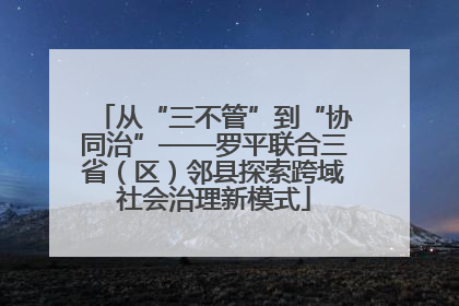 从“三不管”到“协同治”——罗平联合三省（区）邻县探索跨域社会治理新模式