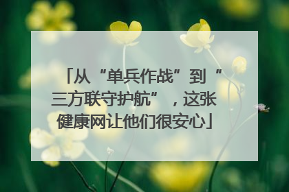 从“单兵作战”到“三方联守护航”，这张健康网让他们很安心