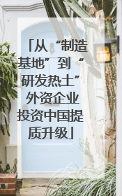 从“制造基地”到“研发热土” 外资企业投资中国提质升级