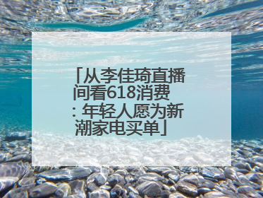 从李佳琦直播间看618消费：年轻人愿为新潮家电买单