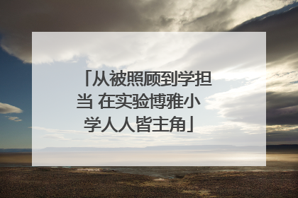 从被照顾到学担当 在实验博雅小学人人皆主角