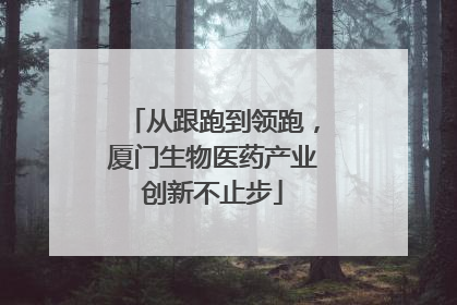 从跟跑到领跑，厦门生物医药产业创新不止步