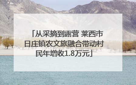 从采摘到露营 莱西市日庄镇农文旅融合带动村民年增收1.8万元