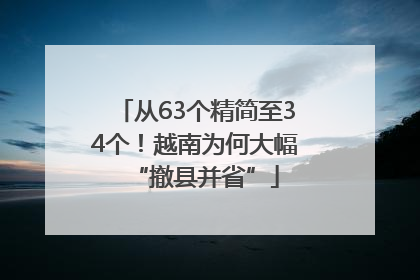 从63个精简至34个！越南为何大幅“撤县并省”