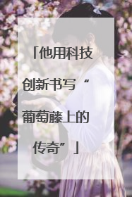 他用科技创新书写“葡萄藤上的传奇”