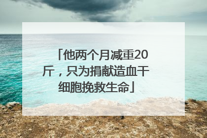 他两个月减重20斤，只为捐献造血干细胞挽救生命