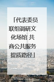代表委员联组调研文化场馆 共商公共服务提质路径