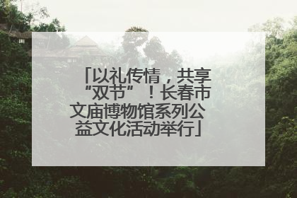 以礼传情，共享“双节”！长春市文庙博物馆系列公益文化活动举行