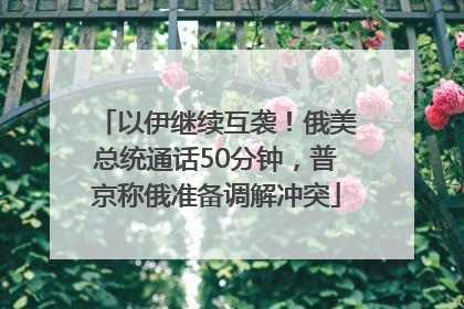 以伊继续互袭！俄美总统通话50分钟，普京称俄准备调解冲突