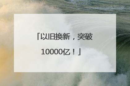 以旧换新，突破10000亿！