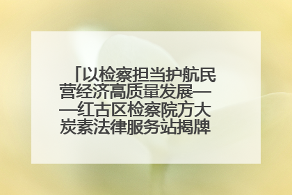 以检察担当护航民营经济高质量发展——红古区检察院方大炭素法律服务站揭牌彰显法治护航深度