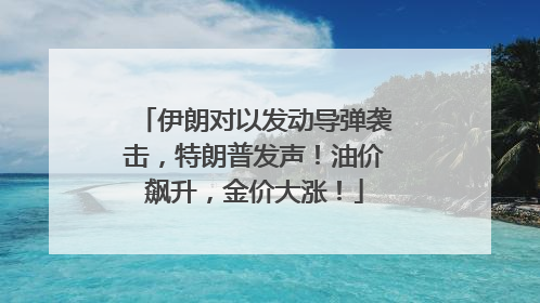 伊朗对以发动导弹袭击，特朗普发声！油价飙升，金价大涨！