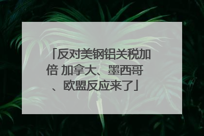 反对美钢铝关税加倍 加拿大、墨西哥、欧盟反应来了