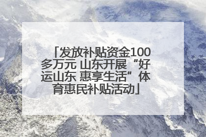 发放补贴资金100多万元 山东开展“好运山东 惠享生活”体育惠民补贴活动