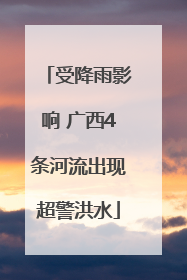 受降雨影响 广西4条河流出现超警洪水