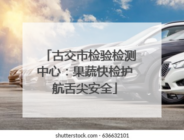 古交市检验检测中心：果蔬快检护航舌尖安全