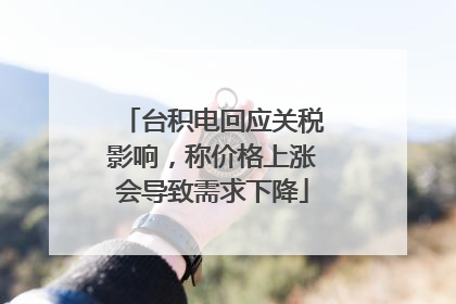 台积电回应关税影响，称价格上涨会导致需求下降