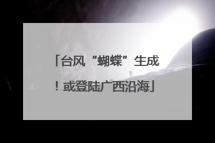 台风“蝴蝶”生成！或登陆广西沿海