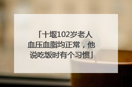 十堰102岁老人血压血脂均正常，他说吃饭时有个习惯