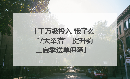 千万级投入 饿了么“7大举措” 提升骑士夏季送单保障