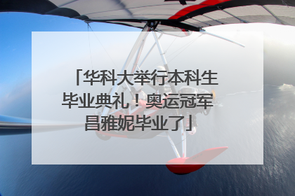 华科大举行本科生毕业典礼！奥运冠军昌雅妮毕业了