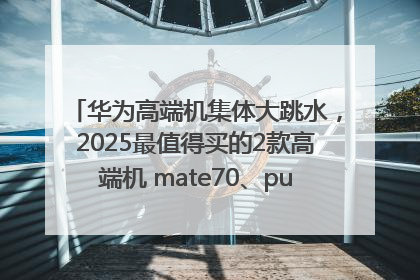 华为高端机集体大跳水，2025最值得买的2款高端机 mate70、pura70如何选？