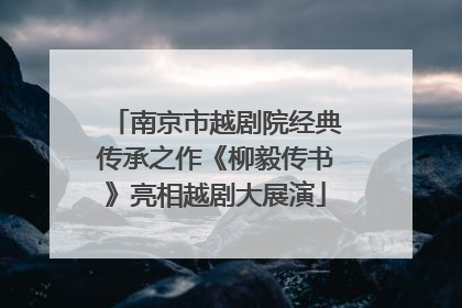 南京市越剧院经典传承之作《柳毅传书》亮相越剧大展演