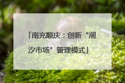 南充顺庆：创新“潮汐市场”管理模式