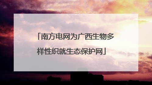 南方电网为广西生物多样性织就生态保护网