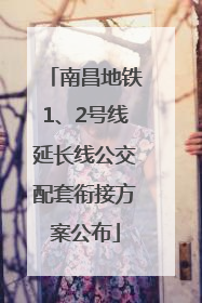 南昌地铁1、2号线延长线公交配套衔接方案公布