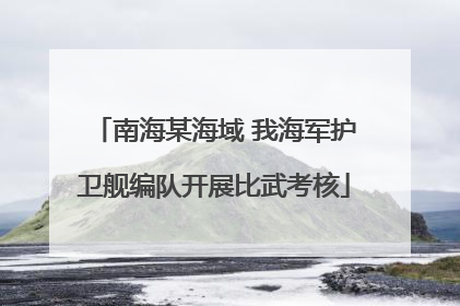 南海某海域 我海军护卫舰编队开展比武考核