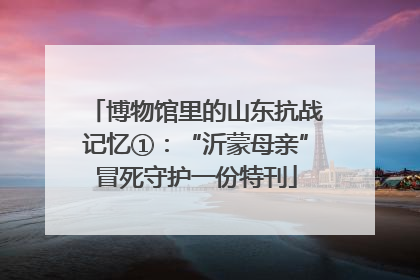 博物馆里的山东抗战记忆①：“沂蒙母亲”冒死守护一份特刊