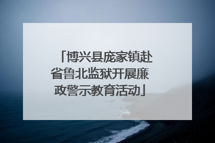 博兴县庞家镇赴省鲁北监狱开展廉政警示教育活动
