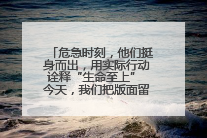 危急时刻，他们挺身而出，用实际行动诠释“生命至上” 今天，我们把版面留给这些平凡英雄