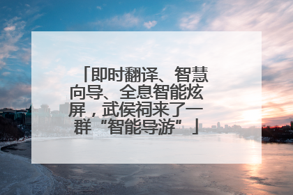 即时翻译、智慧向导、全息智能炫屏，武侯祠来了一群“智能导游”
