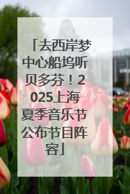 去西岸梦中心船坞听贝多芬！2025上海夏季音乐节公布节目阵容
