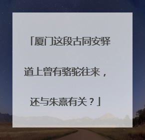 厦门这段古同安驿道上曾有骆驼往来，还与朱熹有关？
