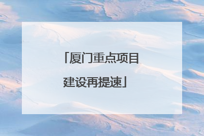 厦门重点项目建设再提速