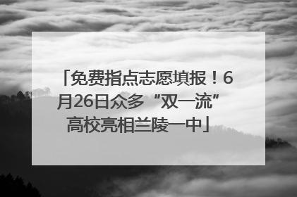 免费指点志愿填报！6月26日众多“双一流”高校亮相兰陵一中