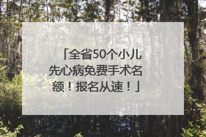 全省50个小儿先心病免费手术名额！报名从速！