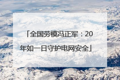 全国劳模冯正军：20年如一日守护电网安全