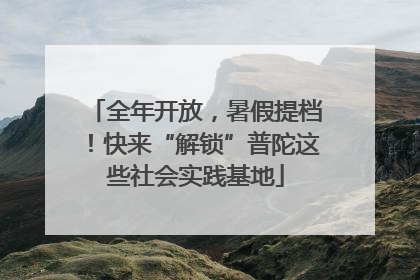 全年开放，暑假提档！快来“解锁”普陀这些社会实践基地