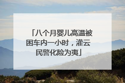 八个月婴儿高温被困车内一小时，灌云民警化险为夷