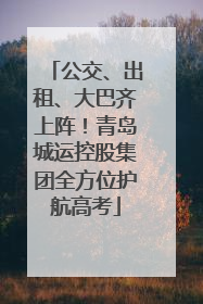 公交、出租、大巴齐上阵！青岛城运控股集团全方位护航高考