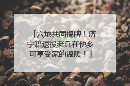 六地共同揭牌！济宁籍退役老兵在他乡可享受家的温暖！