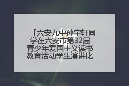 六安九中孙宇轩同学在六安市第32届青少年爱国主义读书教育活动学生演讲比赛中荣获一等奖